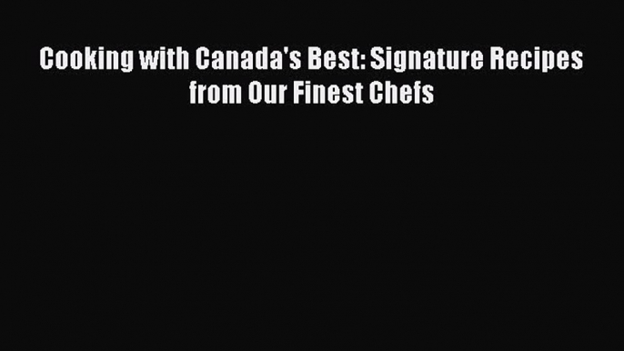 Read Books Cooking with Canada's Best: Signature Recipes from Our Finest Chefs ebook textbooks