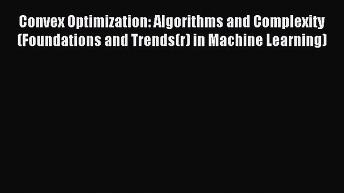 Download Convex Optimization: Algorithms and Complexity (Foundations and Trends(r) in Machine