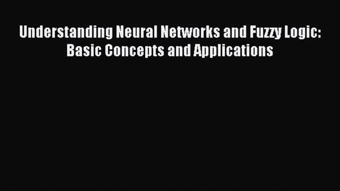 Read Understanding Neural Networks and Fuzzy Logic: Basic Concepts and Applications Ebook Free