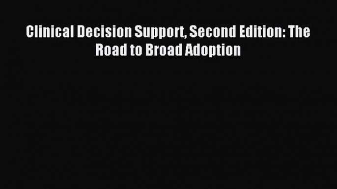 Read Clinical Decision Support Second Edition: The Road to Broad Adoption Ebook Free