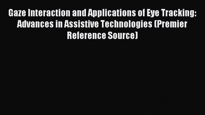 Read Gaze Interaction and Applications of Eye Tracking: Advances in Assistive Technologies