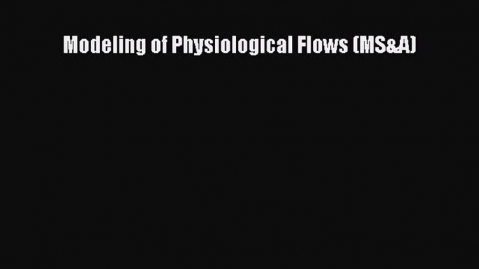 Read Modeling of Physiological Flows (MS&A) Ebook Free