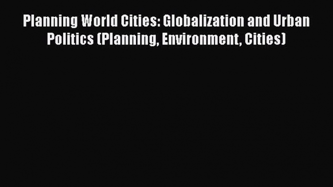 Download Book Planning World Cities: Globalization and Urban Politics (Planning Environment