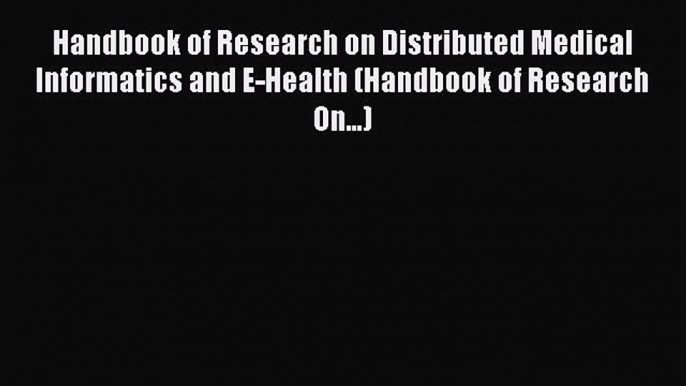 Read Handbook of Research on Distributed Medical Informatics and E-Health (Handbook of Research