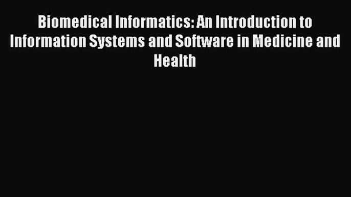 Read Biomedical Informatics: An Introduction to Information Systems and Software in Medicine