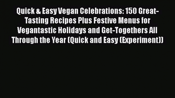 Read Books Quick & Easy Vegan Celebrations: 150 Great-Tasting Recipes Plus Festive Menus for