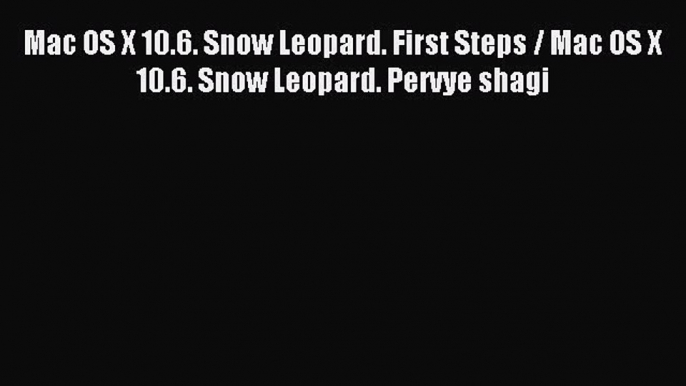 Read Mac OS X 10.6. Snow Leopard. First Steps / Mac OS X 10.6. Snow Leopard. Pervye shagi Ebook