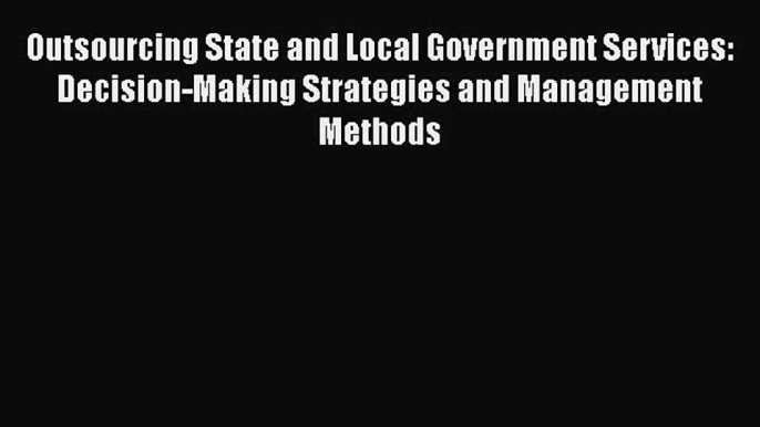 Read Book Outsourcing State and Local Government Services: Decision-Making Strategies and Management