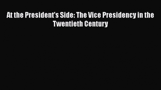 Read Book At the President's Side: The Vice Presidency in the Twentieth Century ebook textbooks