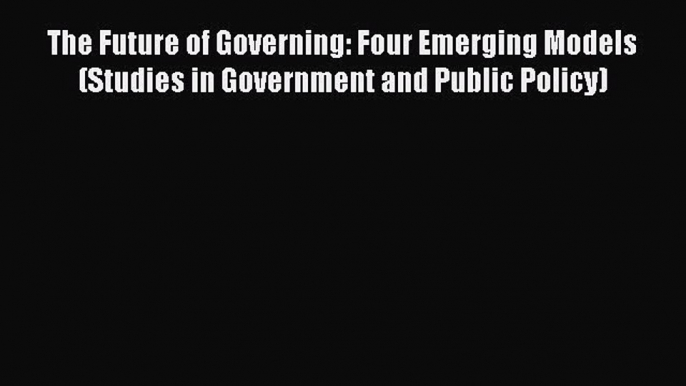 Download Book The Future of Governing: Four Emerging Models (Studies in Government and Public