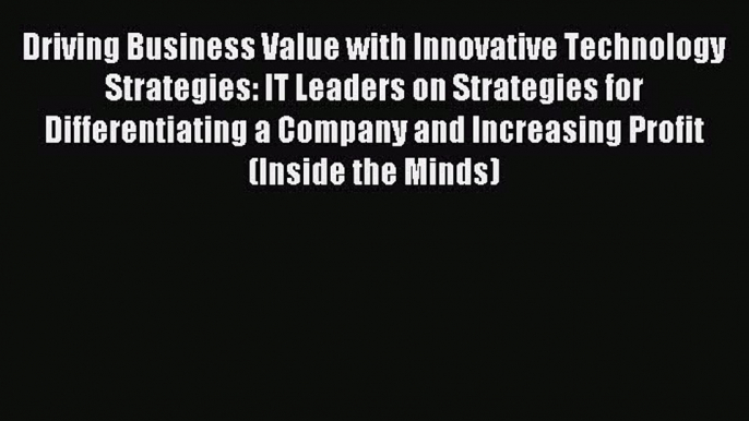 Read Driving Business Value with Innovative Technology Strategies: IT Leaders on Strategies