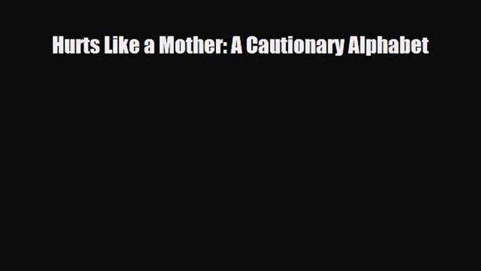 Read Hurts Like a Mother: A Cautionary Alphabet PDF Online