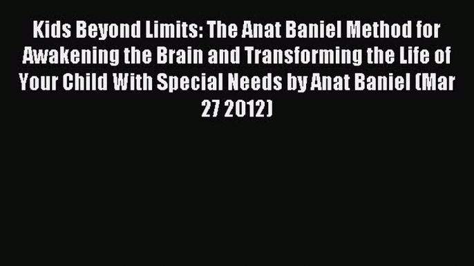 Read Kids Beyond Limits: The Anat Baniel Method for Awakening the Brain and Transforming the