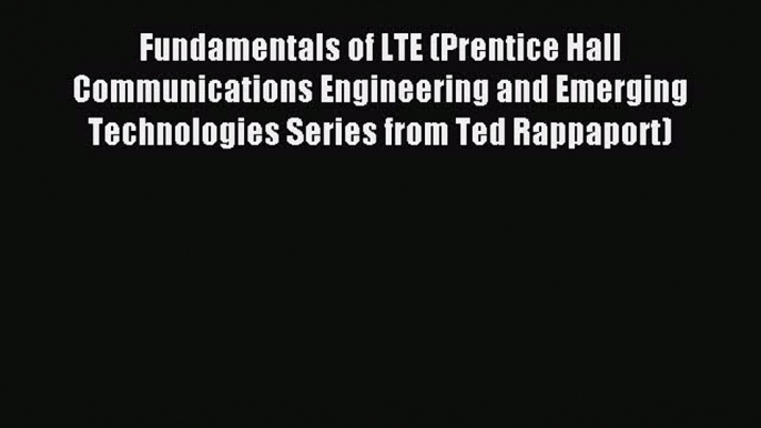 Download Fundamentals of LTE (Prentice Hall Communications Engineering and Emerging Technologies