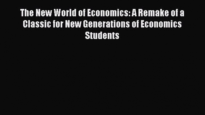 Read The New World of Economics: A Remake of a Classic for New Generations of Economics Students