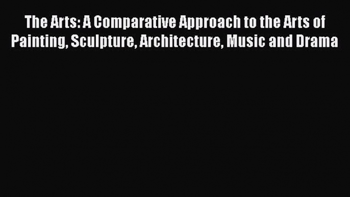 Read The Arts: A Comparative Approach to the Arts of Painting Sculpture Architecture Music