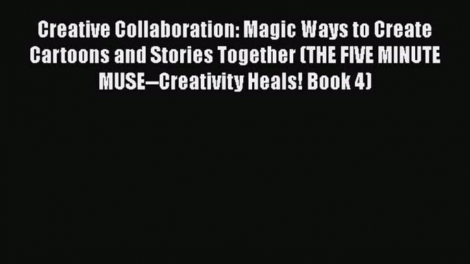 Download Creative Collaboration: Magic Ways to Create Cartoons and Stories Together (THE FIVE