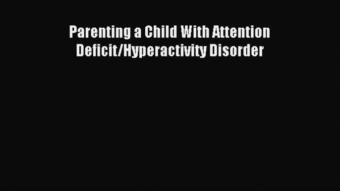 Read Parenting a Child With Attention Deficit/Hyperactivity Disorder Ebook Free