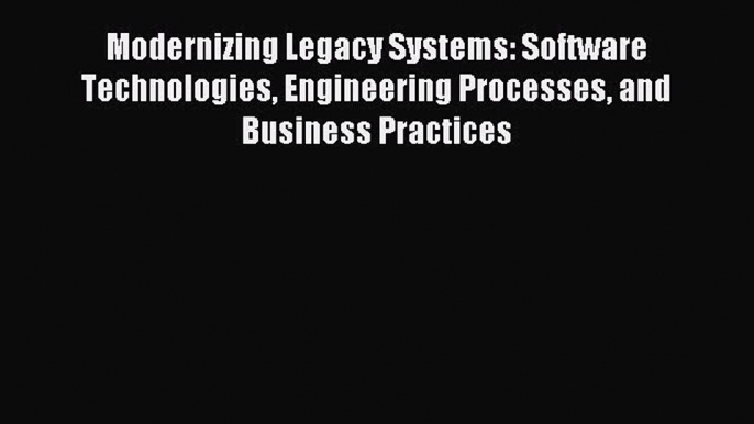 Read Modernizing Legacy Systems: Software Technologies Engineering Processes and Business Practices