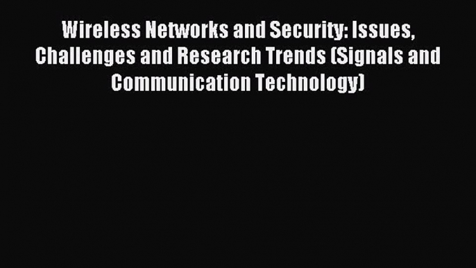 Download Wireless Networks and Security: Issues Challenges and Research Trends (Signals and