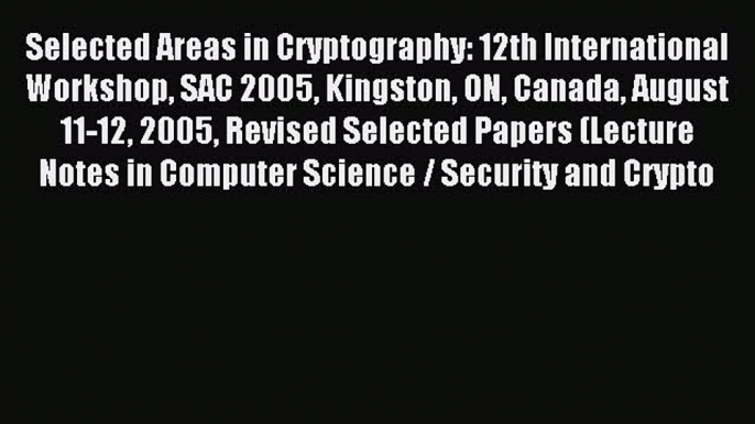 Read Selected Areas in Cryptography: 12th International Workshop SAC 2005 Kingston ON Canada