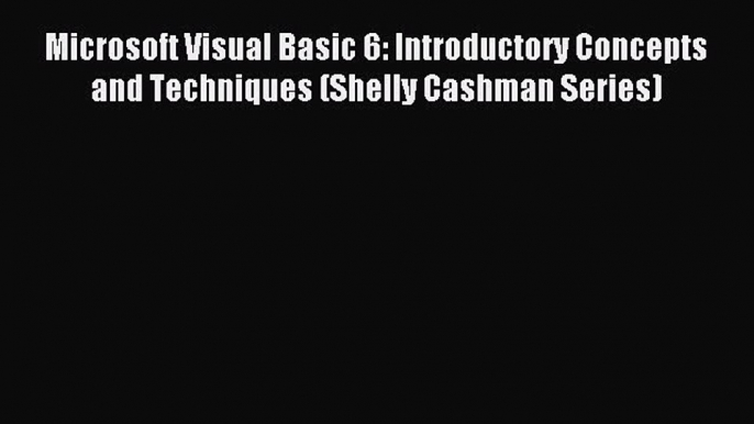 Read Microsoft Visual Basic 6: Introductory Concepts and Techniques (Shelly Cashman Series)