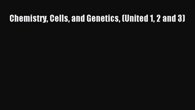 Read Chemistry Cells and Genetics (United 1 2 and 3) Ebook Free