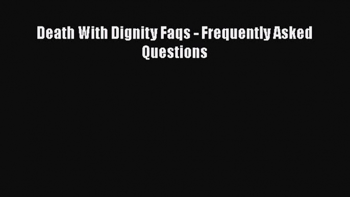 PDF Death With Dignity Faqs - Frequently Asked Questions [PDF] Online