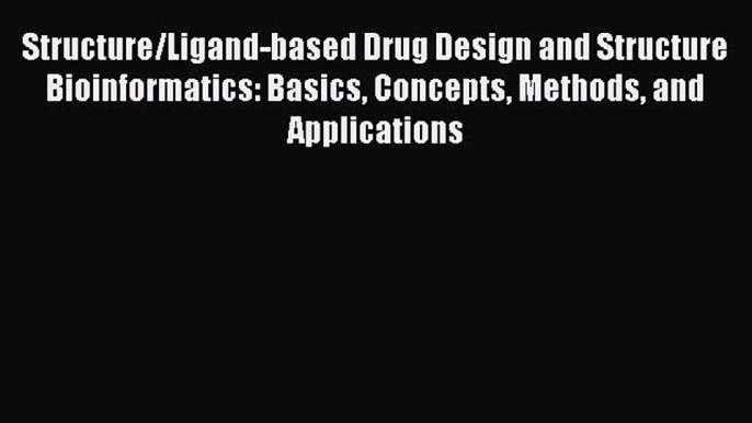 Read Structure/Ligand-based Drug Design and Structure Bioinformatics: Basics Concepts Methods