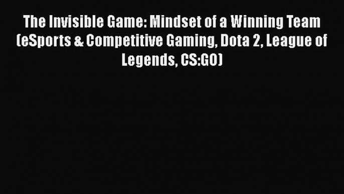 Read Book The Invisible Game: Mindset of a Winning Team (eSports & Competitive Gaming Dota