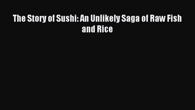 Download The Story of Sushi: An Unlikely Saga of Raw Fish and Rice Ebook Free