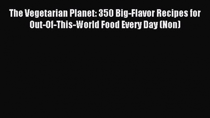 Read The Vegetarian Planet: 350 Big-Flavor Recipes for Out-Of-This-World Food Every Day (Non)