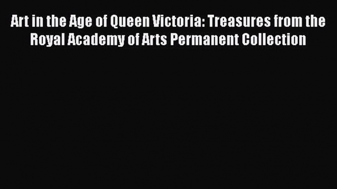 Read Art in the Age of Queen Victoria: Treasures from the Royal Academy of Arts Permanent Collection