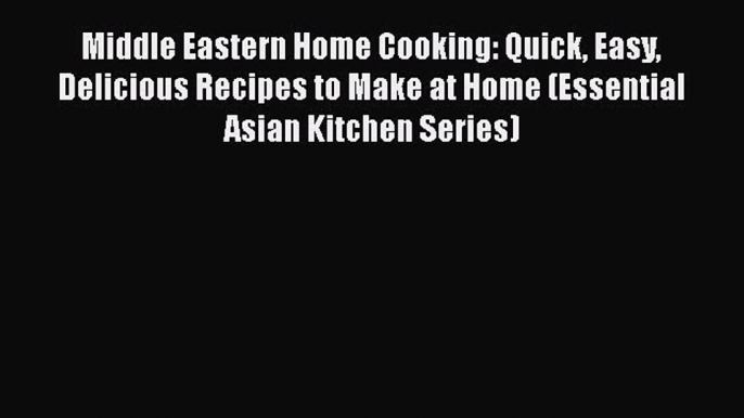 [PDF] Middle Eastern Home Cooking: Quick Easy Delicious Recipes to Make at Home (Essential