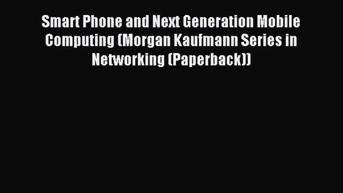 Read Smart Phone and Next Generation Mobile Computing (Morgan Kaufmann Series in Networking