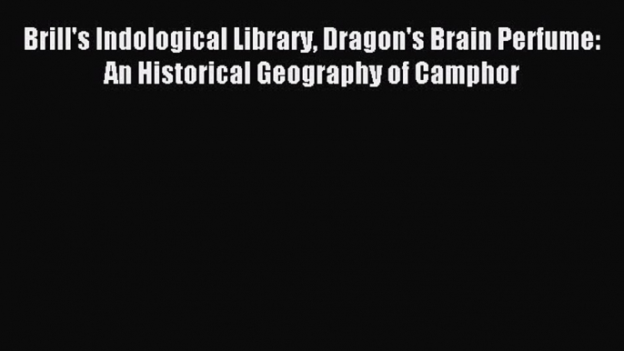 [PDF] Brill's Indological Library Dragon's Brain Perfume: An Historical Geography of Camphor