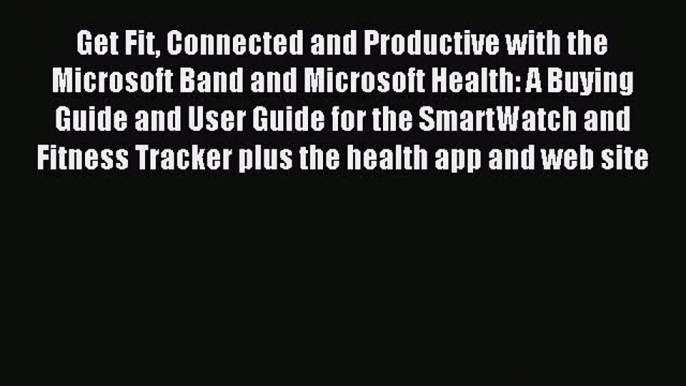 Download Get Fit Connected and Productive with the Microsoft Band and Microsoft Health: A Buying