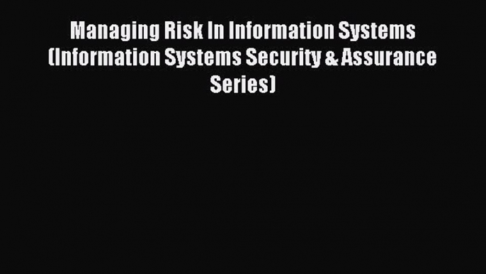 Download Managing Risk In Information Systems (Information Systems Security & Assurance Series)