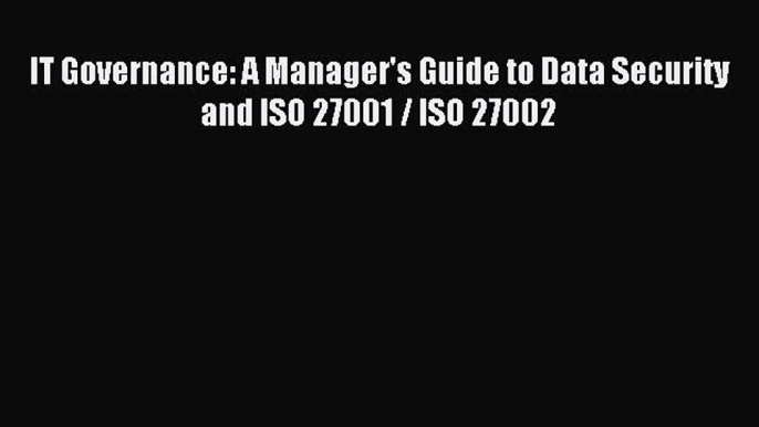 Download IT Governance: A Manager's Guide to Data Security and ISO 27001 / ISO 27002 Ebook