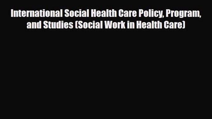 Read International Social Health Care Policy Program and Studies (Social Work in Health Care)