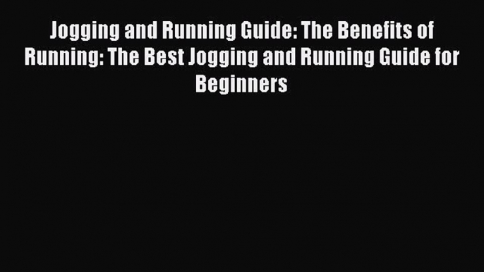 Download Jogging and Running Guide: The Benefits of Running: The Best Jogging and Running Guide