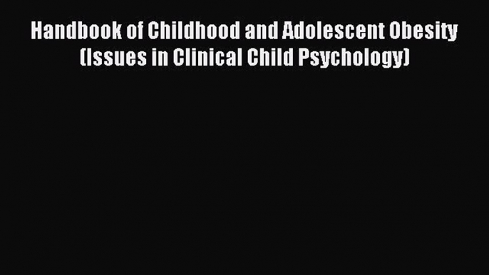 Read Handbook of Childhood and Adolescent Obesity (Issues in Clinical Child Psychology) Ebook