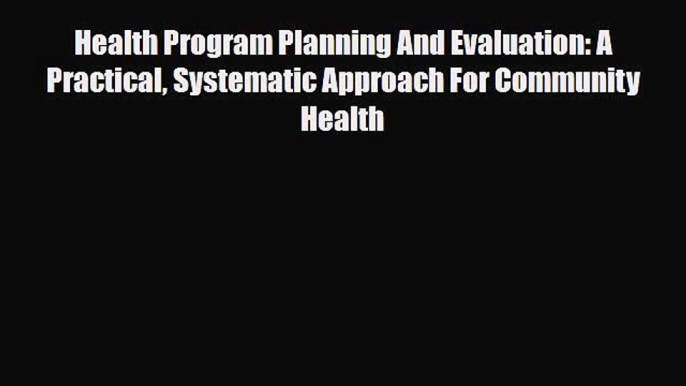 Read Health Program Planning And Evaluation: A Practical Systematic Approach For Community