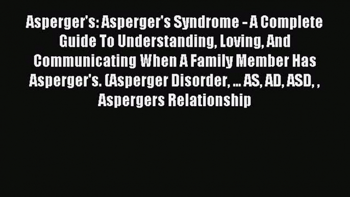 Read Asperger's: Asperger's Syndrome - A Complete Guide To Understanding Loving And Communicating