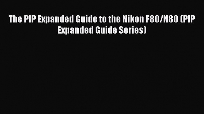 [PDF] The PIP Expanded Guide to the Nikon F80/N80 (PIP Expanded Guide Series) [Download] Full