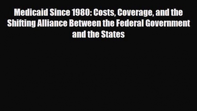 Read Medicaid Since 1980: Costs Coverage and the Shifting Alliance Between the Federal Government