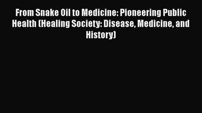 Download From Snake Oil to Medicine: Pioneering Public Health (Healing Society: Disease Medicine