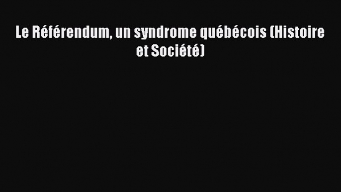 Download Le RÃ©fÃ©rendum un syndrome quÃ©bÃ©cois (Histoire et SociÃ©tÃ©) PDF Online