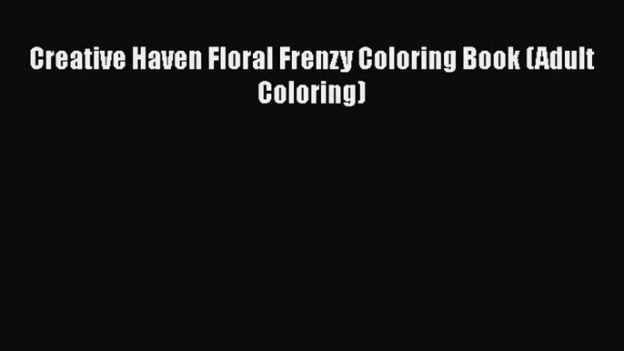 Read Book Creative Haven Floral Frenzy Coloring Book (Adult Coloring) ebook textbooks