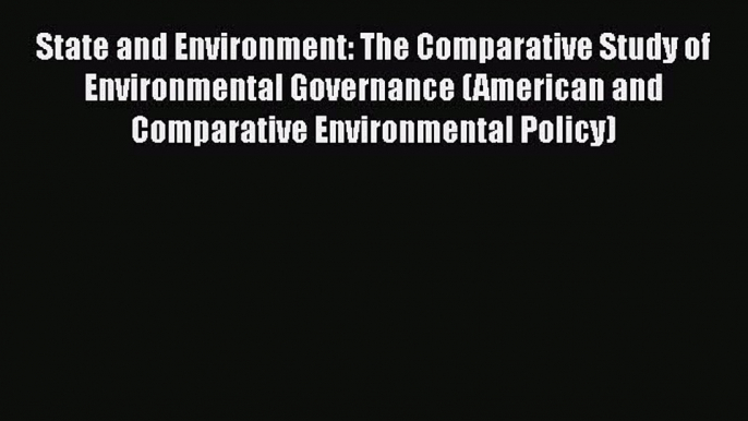 Read Book State and Environment: The Comparative Study of Environmental Governance (American